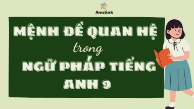 TỔNG HỢP KIẾN THỨC VỀ MỆNH ĐỀ QUAN HỆ TRONG NGỮ PHÁP TIẾNG ANH 9